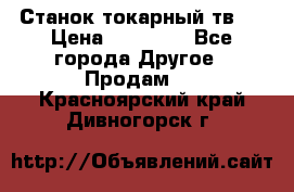 Станок токарный тв-4 › Цена ­ 53 000 - Все города Другое » Продам   . Красноярский край,Дивногорск г.